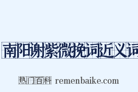 南阳谢紫微挽词近义词是什么意思的图片